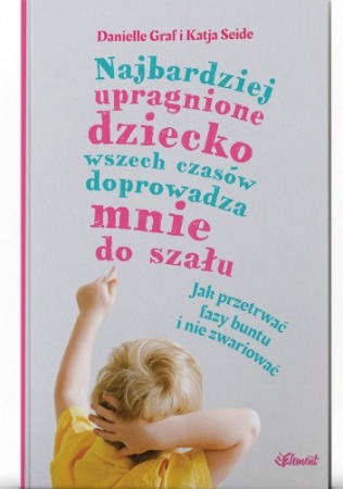 Książka "Najbardziej upragnione dziecko wszech czasów doprowadza mnie do szału. Jak przetrwać fazy buntu i nie zwariować" wyd. Element