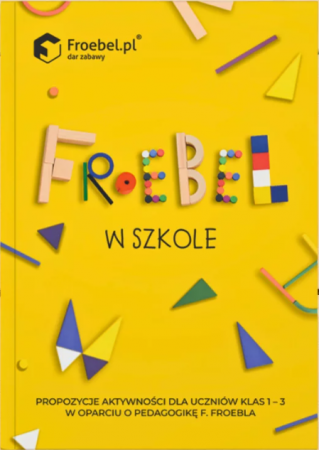 Książka "Froebel w szkole. Propozycje aktywności dla uczniów klas 1-3 w oparciu o pedagogikę F. Feoebla" - wyd. Froebel.pl
