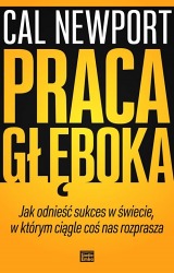 Książka "Praca głęboka. Jak odnieść sukces w świecie w którym ciągle coś nas rozprasza"